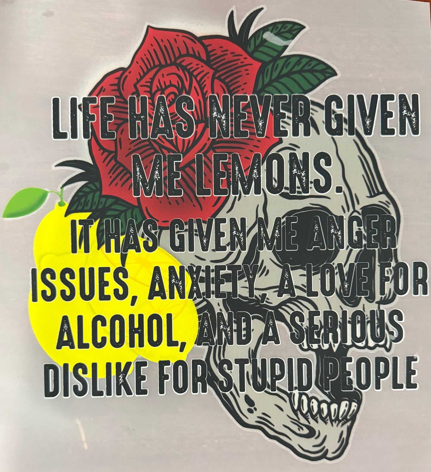 LIFE HAS NEVER GIVEN ME LEMONS.